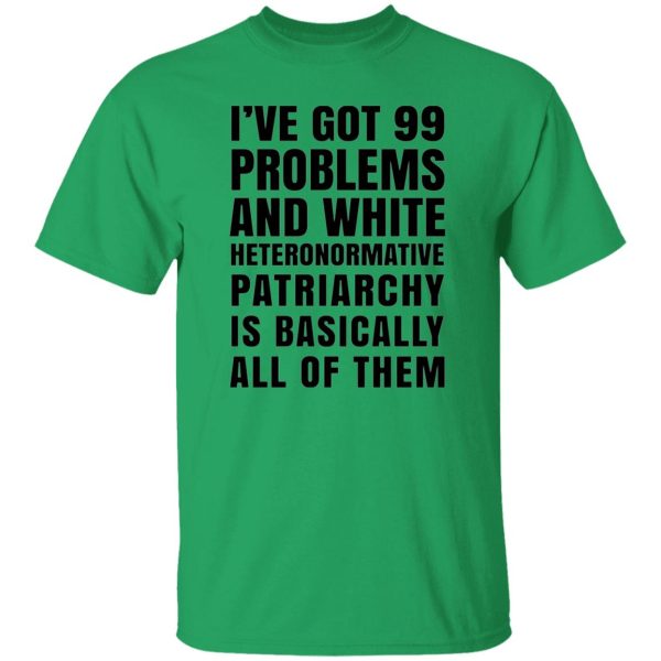 I’ve Got 99 Problems And White Heteronormative Patriarchy Is Basically All Of Them T Shirts, Hoodies, Long Sleeve 5