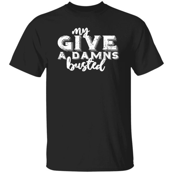 My give a damns busted T-Shirts, Long Sleeve, Hoodies