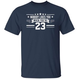 Nobody Likes You When You’re 23 T-Shirts, Long Sleeve, Hoodies 3