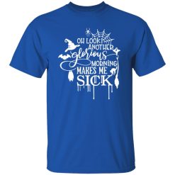 Oh Look Another Glorious Morning Makes Me Sick T-Shirts, Long Sleeve, Hoodies