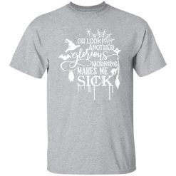 Oh Look Another Glorious Morning Makes Me Sick T-Shirts, Long Sleeve, Hoodies