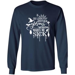 Oh Look Another Glorious Morning Makes Me Sick T-Shirts, Long Sleeve, Hoodies