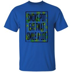 Smoke Pot Eat Twat Smile A Lot T Shirts, Hoodies, Long Sleeve