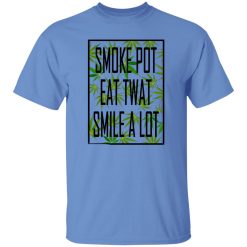 Smoke Pot Eat Twat Smile A Lot T Shirts, Hoodies, Long Sleeve