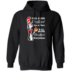 Dr Seuss I Will Drink Crown Royal Here Or There I Will Drink Crown Royal Everywhere T-Shirts, Long Sleeve, Hoodies