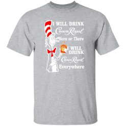 Dr Seuss I Will Drink Crown Royal Here Or There I Will Drink Crown Royal Everywhere T-Shirts, Long Sleeve, Hoodies