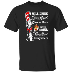 Dr Seuss I Will Drink Crown Royal Here Or There I Will Drink Crown Royal Everywhere T-Shirts, Long Sleeve, Hoodies
