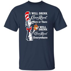 Dr Seuss I Will Drink Crown Royal Here Or There I Will Drink Crown Royal Everywhere T-Shirts, Long Sleeve, Hoodies