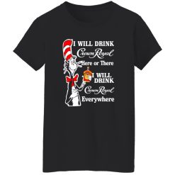 Dr Seuss I Will Drink Crown Royal Here Or There I Will Drink Crown Royal Everywhere T-Shirts, Long Sleeve, Hoodies