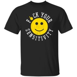 Fuck Your Sensitivity T-Shirts, Long Sleeve, Hoodies