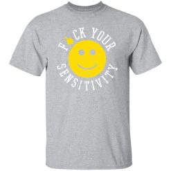 Fuck Your Sensitivity T-Shirts, Long Sleeve, Hoodies