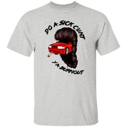 Do A Sick Cunt Ya Burnout T Shirts, Hoodies, Long Sleeve