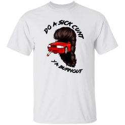 Do A Sick Cunt Ya Burnout T Shirts, Hoodies, Long Sleeve