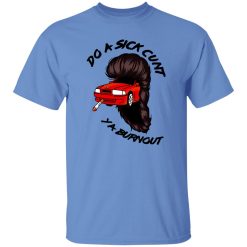 Do A Sick Cunt Ya Burnout T Shirts, Hoodies, Long Sleeve