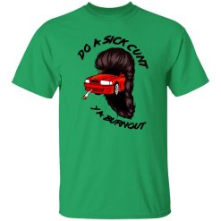 Do A Sick Cunt Ya Burnout T Shirts, Hoodies, Long Sleeve