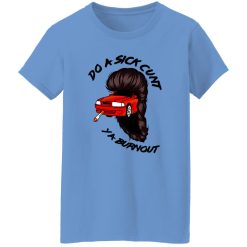 Do A Sick Cunt Ya Burnout T Shirts, Hoodies, Long Sleeve