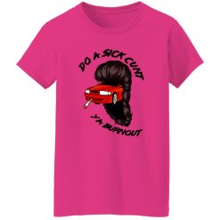 Do A Sick Cunt Ya Burnout T Shirts, Hoodies, Long Sleeve