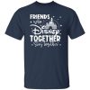 Friends That Disney Together Stay Together T-Shirts, Long Sleeve, Hoodies
