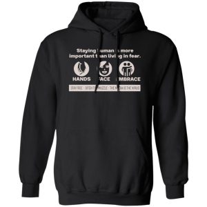 Staying Human Is More Important Than Living In Fear Hands Face Embrace T-Shirts, Long Sleeve, Hoodies 13