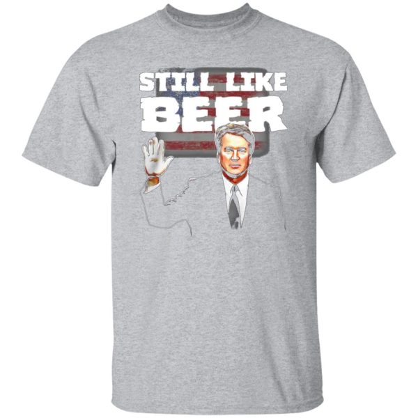 “Still Like Beer” Judge Kavanaugh T-Shirts, Long Sleeve, Hoodies 5
