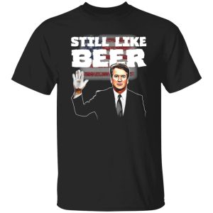 “Still Like Beer” Judge Kavanaugh T-Shirts, Long Sleeve, Hoodies 6