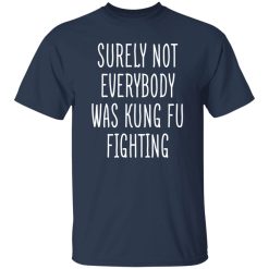 Surely Not Everybody Was Kung Fu Fighting T-Shirts, Long Sleeve, Hoodies 4