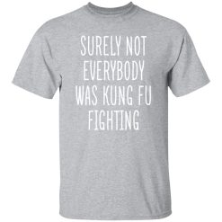 Surely Not Everybody Was Kung Fu Fighting T-Shirts, Long Sleeve, Hoodies 5