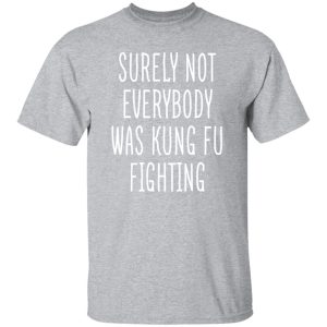 Surely Not Everybody Was Kung Fu Fighting T-Shirts, Long Sleeve, Hoodies 5