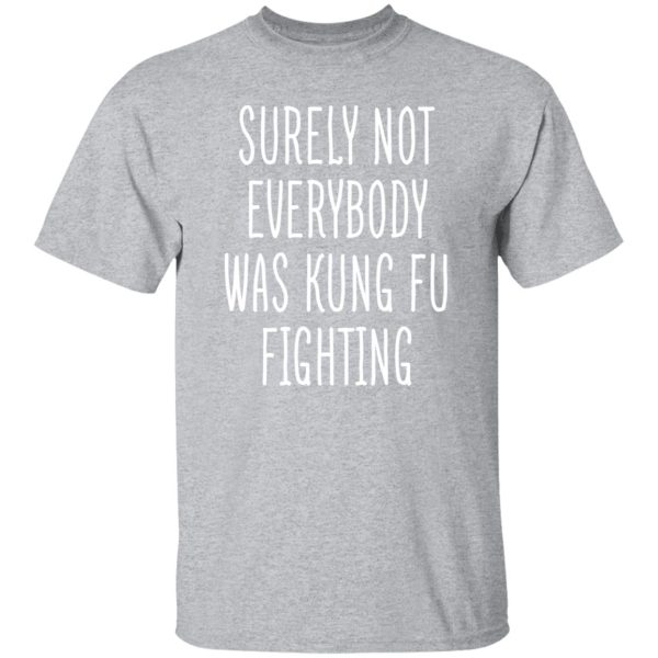 Surely Not Everybody Was Kung Fu Fighting T-Shirts, Long Sleeve, Hoodies 5