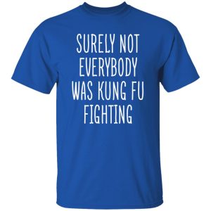 Surely Not Everybody Was Kung Fu Fighting T-Shirts, Long Sleeve, Hoodies 7