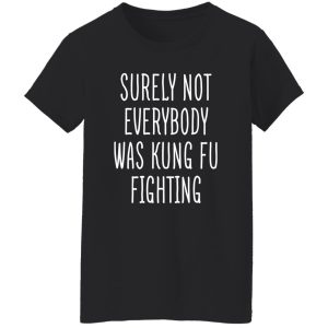 Surely Not Everybody Was Kung Fu Fighting T-Shirts, Long Sleeve, Hoodies 9