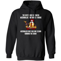 The Difference Between McDonalds And Where I Work McDonalds Only Has One Clown Running The Show T-Shirts, Long Sleeve, Hoodies