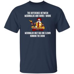 The Difference Between McDonalds And Where I Work McDonalds Only Has One Clown Running The Show T-Shirts, Long Sleeve, Hoodies