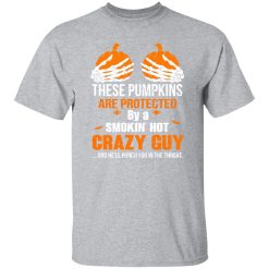 These Pumpkins Are Protected By A Smokin’ Hot Crazy Guy T-Shirts, Long Sleeve, Hoodies