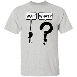 Wait what T Shirts, Hoodies, Long Sleeve