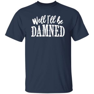 Well I'll be damned T-Shirts, Long Sleeve, Hoodies
