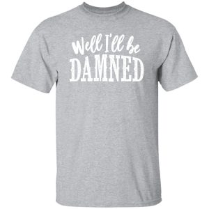 Well I’ll be damned T-Shirts, Long Sleeve, Hoodies