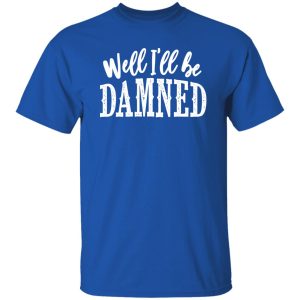 Well I’ll be damned T-Shirts, Long Sleeve, Hoodies