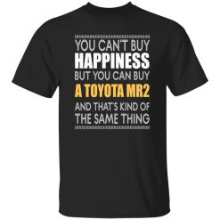 You Can’t Buy Happiness But You Can Buy A Toyota MR2 And That’s Kind Of The Same Thing T-Shirts, Long Sleeve, Hoodies