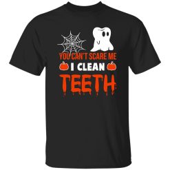 You Can’t Scare Me I Clean Teeth Dentist Halloween T-Shirts, Long Sleeve, Hoodies