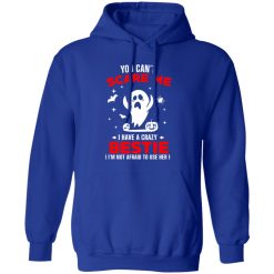 You Can’t Scare Me I Have A Crazy Bestie I’m Not Afraid To User Her T-Shirts, Long Sleeve, Hoodies