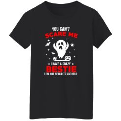 You Can’t Scare Me I Have A Crazy Bestie I’m Not Afraid To User Her T-Shirts, Long Sleeve, Hoodies
