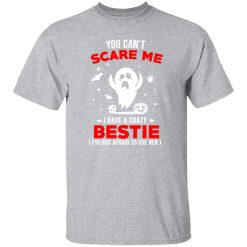 You Can’t Scare Me I Have A Crazy Bestie I’m Not Afraid To User Her T-Shirts, Long Sleeve, Hoodies
