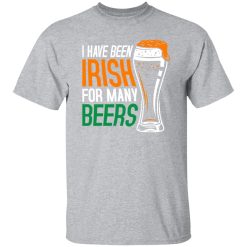 I have been irish for many beers T-Shirts, Long Sleeve, Hoodies