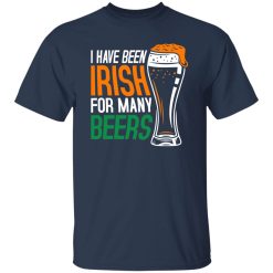 I have been irish for many beers T-Shirts, Long Sleeve, Hoodies
