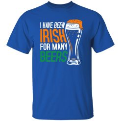I have been irish for many beers T-Shirts, Long Sleeve, Hoodies