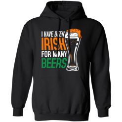 I have been irish for many beers T-Shirts, Long Sleeve, Hoodies