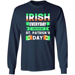 Irish everyday could be St patrick day T-Shirts, Long Sleeve, Hoodies