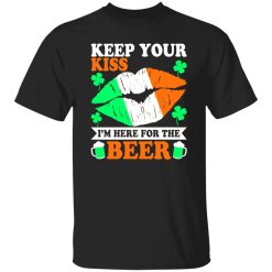 keep your kiss I’m here for the beer St T-Shirts, Long Sleeve, Hoodies