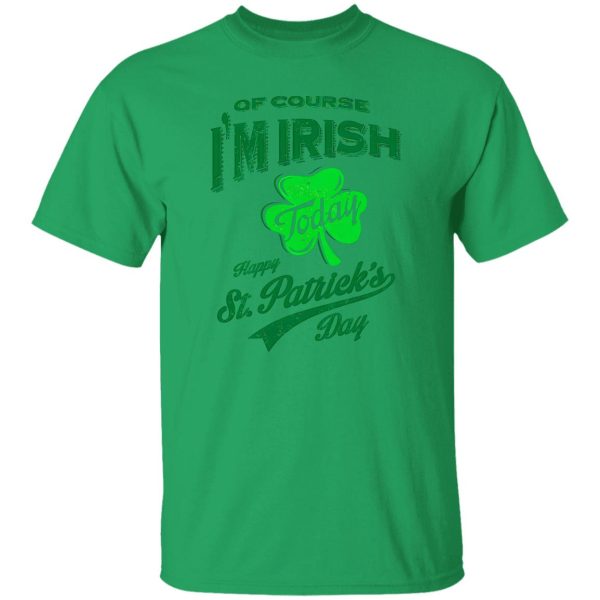 Off course i’m irish today happy st patrick day T Shirts, Hoodies, Long Sleeve